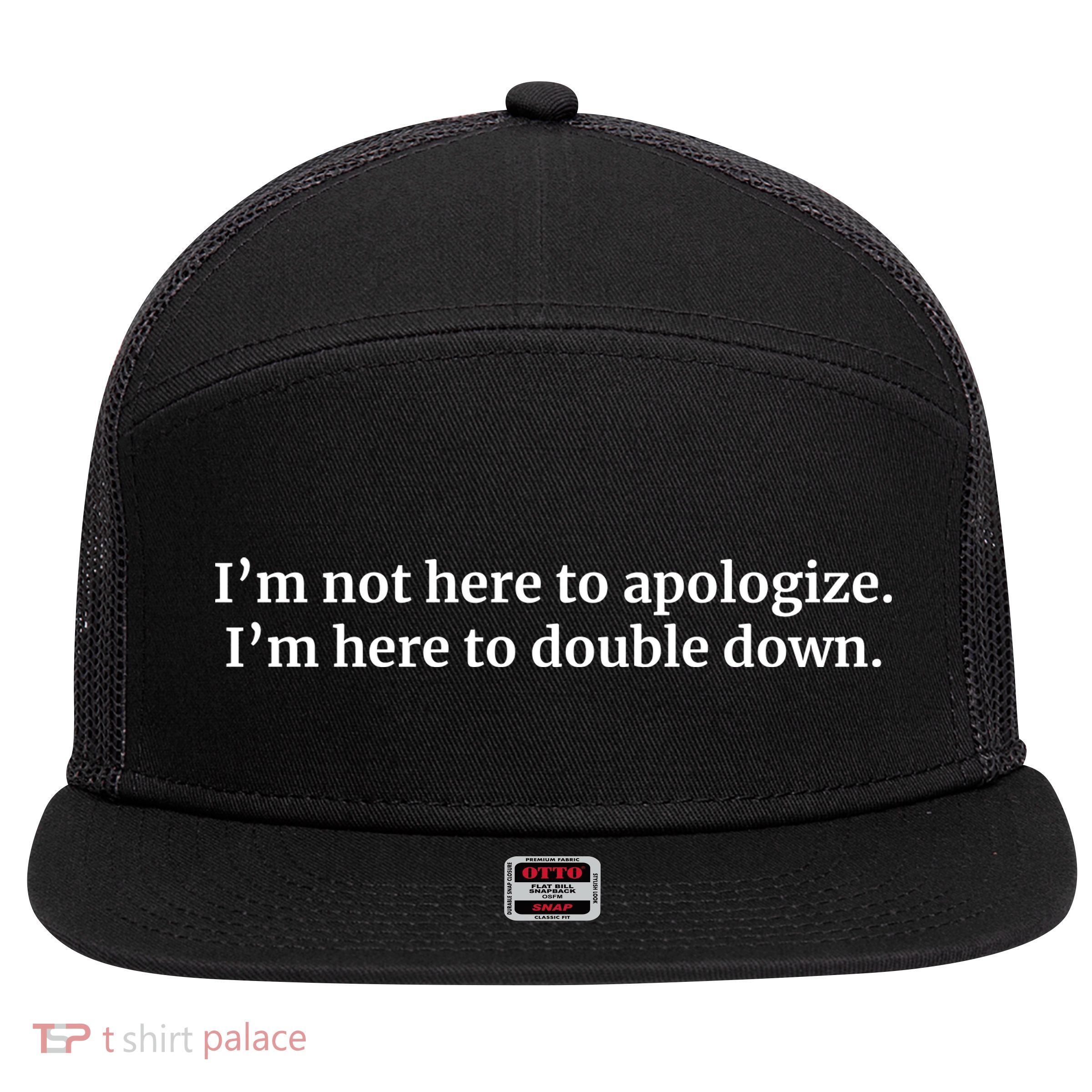 I’M Not Here To Apologize I’M Here To Double Down 7 Panel Mesh Trucker Snapback Hat