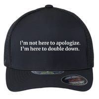 I’M Not Here To Apologize I’M Here To Double Down Flexfit Unipanel Trucker Cap