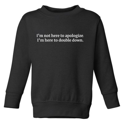 I’M Not Here To Apologize I’M Here To Double Down Toddler Sweatshirt