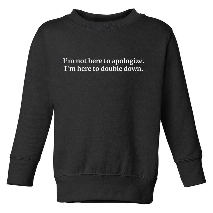I’M Not Here To Apologize I’M Here To Double Down Toddler Sweatshirt
