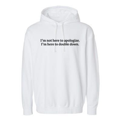 I’M Not Here To Apologize I’M Here To Double Down Garment-Dyed Fleece Hoodie