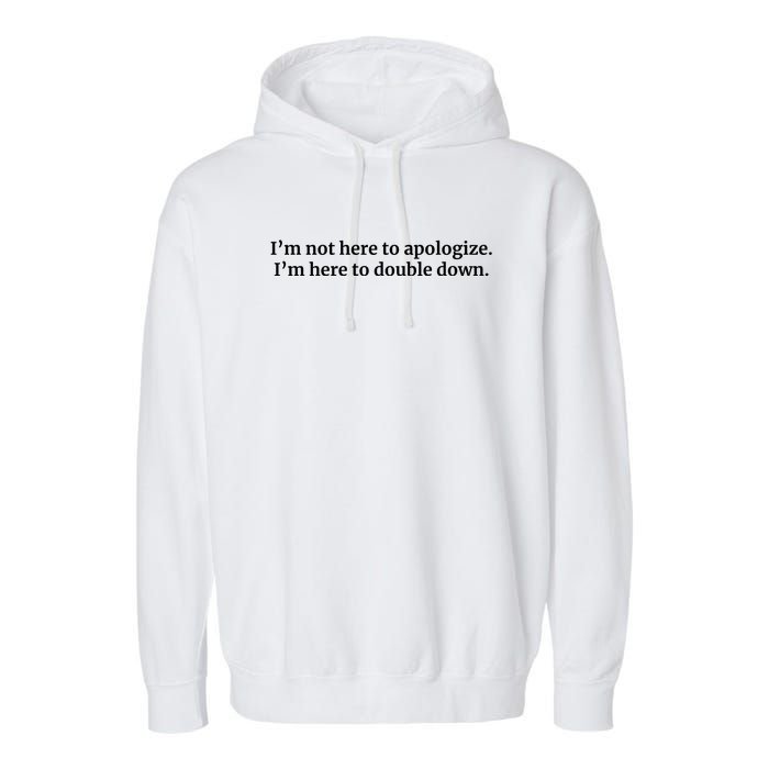 I’M Not Here To Apologize I’M Here To Double Down Garment-Dyed Fleece Hoodie