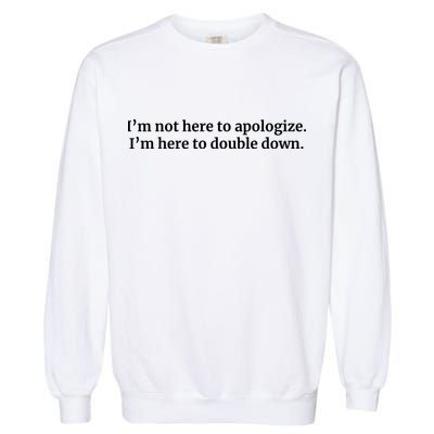 I’M Not Here To Apologize I’M Here To Double Down Garment-Dyed Sweatshirt