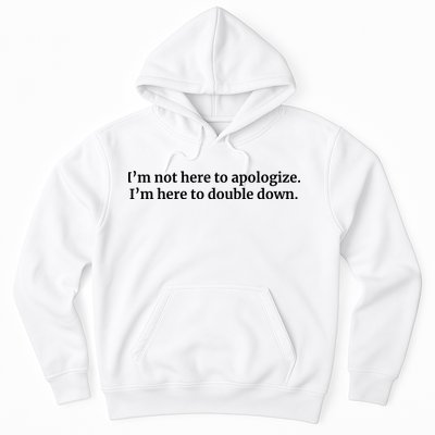 I’M Not Here To Apologize I’M Here To Double Down Hoodie
