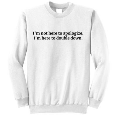 I’M Not Here To Apologize I’M Here To Double Down Sweatshirt