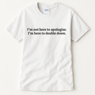 I’M Not Here To Apologize I’M Here To Double Down Tall T-Shirt