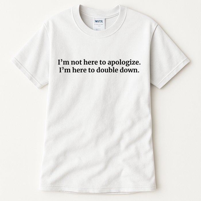 I’M Not Here To Apologize I’M Here To Double Down Tall T-Shirt