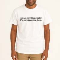 I’M Not Here To Apologize I’M Here To Double Down Tall T-Shirt