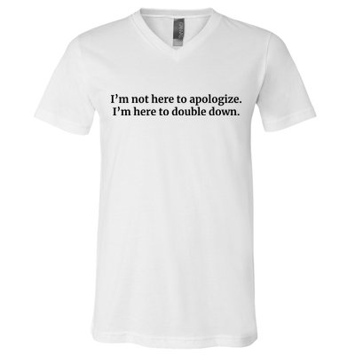 I’M Not Here To Apologize I’M Here To Double Down V-Neck T-Shirt