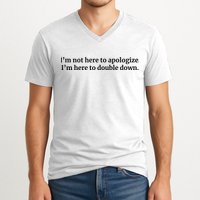 I’M Not Here To Apologize I’M Here To Double Down V-Neck T-Shirt