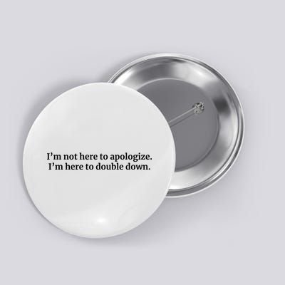 I’M Not Here To Apologize I’M Here To Double Down Button