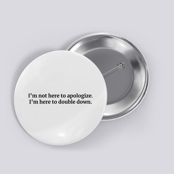 I’M Not Here To Apologize I’M Here To Double Down Button