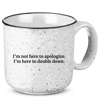 I’M Not Here To Apologize I’M Here To Double Down 15oz Campfire Ceramic Mug