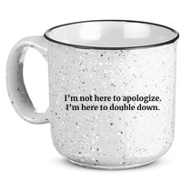 I’M Not Here To Apologize I’M Here To Double Down 15oz Campfire Ceramic Mug