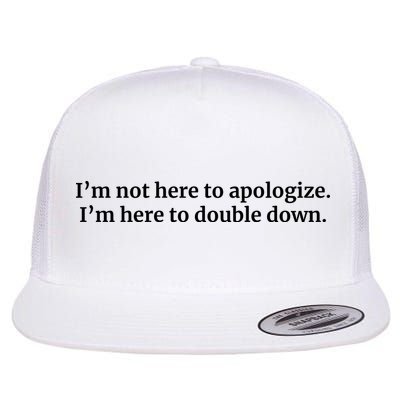 I’M Not Here To Apologize I’M Here To Double Down Flatbill Hat