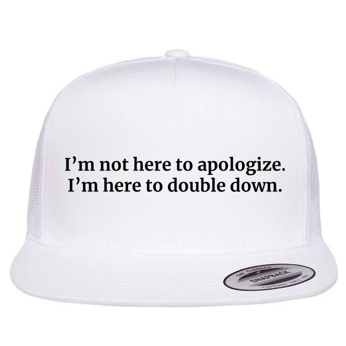 I’M Not Here To Apologize I’M Here To Double Down Flatbill Hat