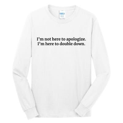 I’M Not Here To Apologize I’M Here To Double Down Tall Long Sleeve T-Shirt