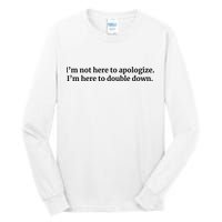 I’M Not Here To Apologize I’M Here To Double Down Tall Long Sleeve T-Shirt