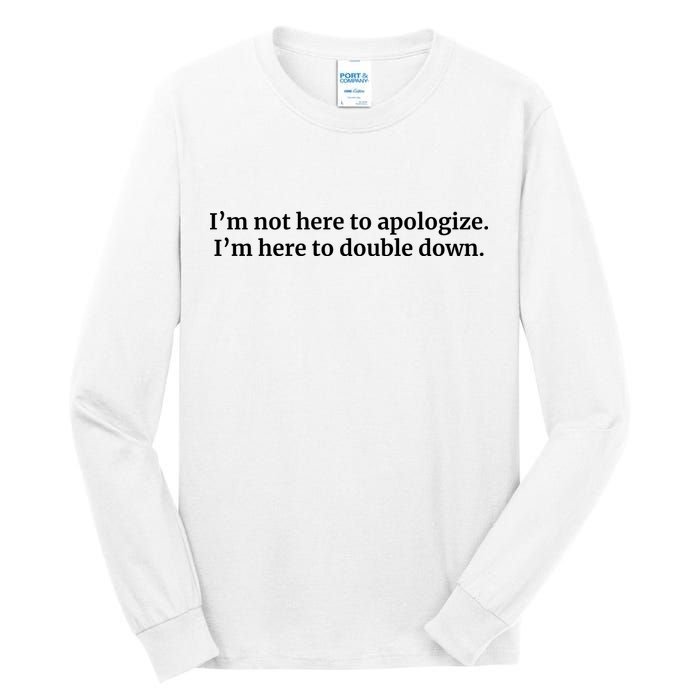 I’M Not Here To Apologize I’M Here To Double Down Tall Long Sleeve T-Shirt