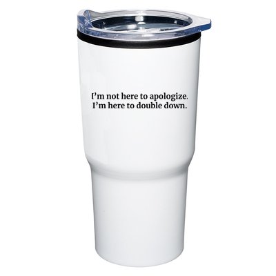 I’M Not Here To Apologize I’M Here To Double Down Tumbler
