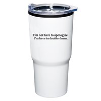 I’M Not Here To Apologize I’M Here To Double Down Tumbler