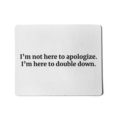 I’M Not Here To Apologize I’M Here To Double Down Mousepad