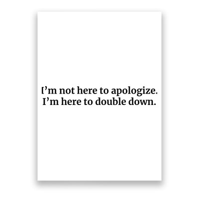 I’M Not Here To Apologize I’M Here To Double Down Poster