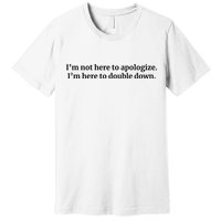 I’M Not Here To Apologize I’M Here To Double Down Premium T-Shirt