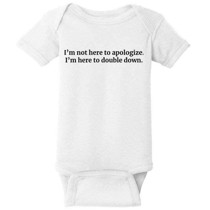 I’M Not Here To Apologize I’M Here To Double Down Baby Bodysuit