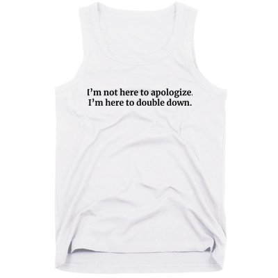 I’M Not Here To Apologize I’M Here To Double Down Tank Top