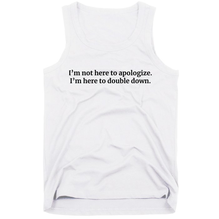 I’M Not Here To Apologize I’M Here To Double Down Tank Top