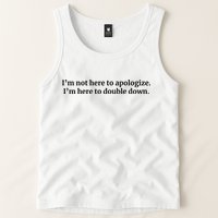 I’M Not Here To Apologize I’M Here To Double Down Tank Top