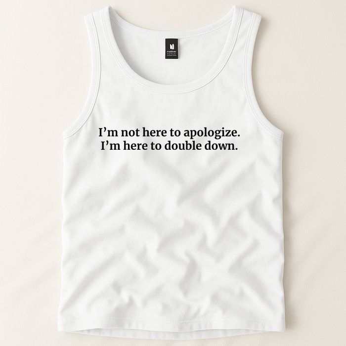 I’M Not Here To Apologize I’M Here To Double Down Tank Top