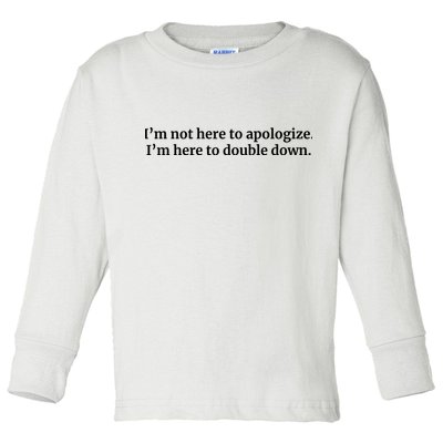 I’M Not Here To Apologize I’M Here To Double Down Toddler Long Sleeve Shirt