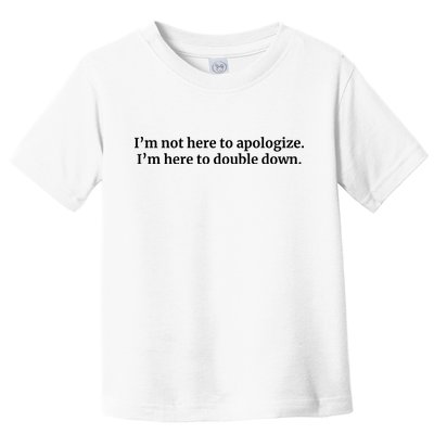 I’M Not Here To Apologize I’M Here To Double Down Toddler T-Shirt