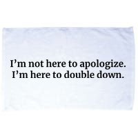 I’M Not Here To Apologize I’M Here To Double Down Microfiber Hand Towel