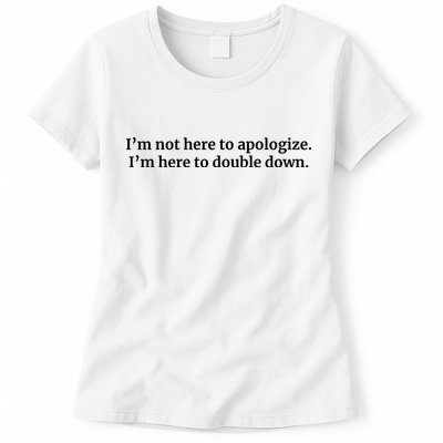I’M Not Here To Apologize I’M Here To Double Down Womens T-Shirt