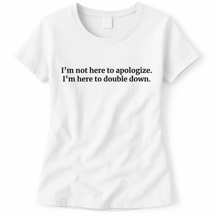 I’M Not Here To Apologize I’M Here To Double Down Womens T-Shirt