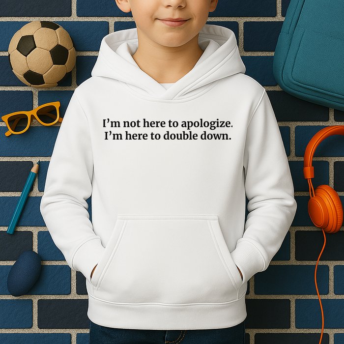 I’M Not Here To Apologize I’M Here To Double Down Kids Hoodie