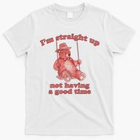I'm Not Having A Good Time Bear Meme – Funny Bear, Relatable Humor T-Shirt