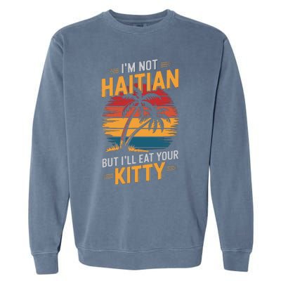 IM Not Haitian But ILl Eat Your Kitty Garment-Dyed Sweatshirt