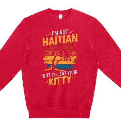 IM Not Haitian But ILl Eat Your Kitty Premium Crewneck Sweatshirt