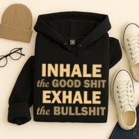 Inhale The Good Shit Exhale the Bullshit Hoodie