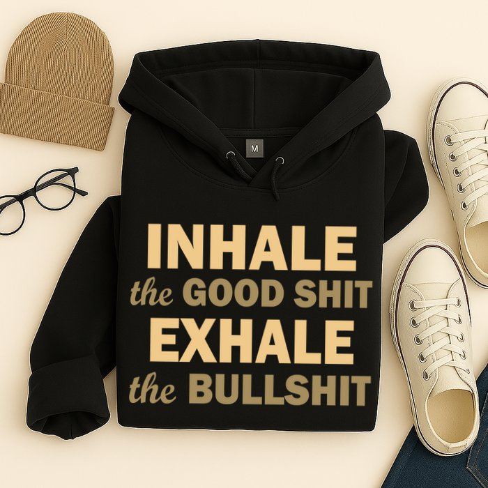 Inhale The Good Shit Exhale the Bullshit Hoodie