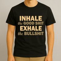 Inhale The Good Shit Exhale the Bullshit T-Shirt