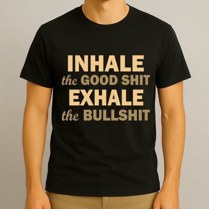 Inhale The Good Shit Exhale the Bullshit T-Shirt