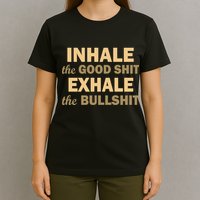 Inhale The Good Shit Exhale the Bullshit T-Shirt