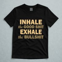 Inhale The Good Shit Exhale the Bullshit T-Shirt
