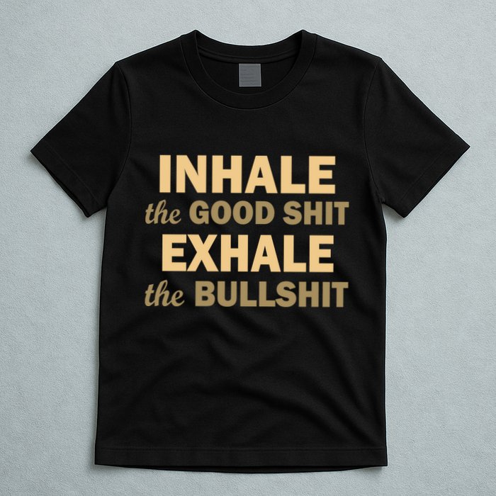 Inhale The Good Shit Exhale the Bullshit T-Shirt