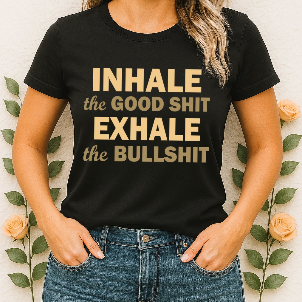 Inhale The Good Shit Exhale the Bullshit Womens T-Shirt